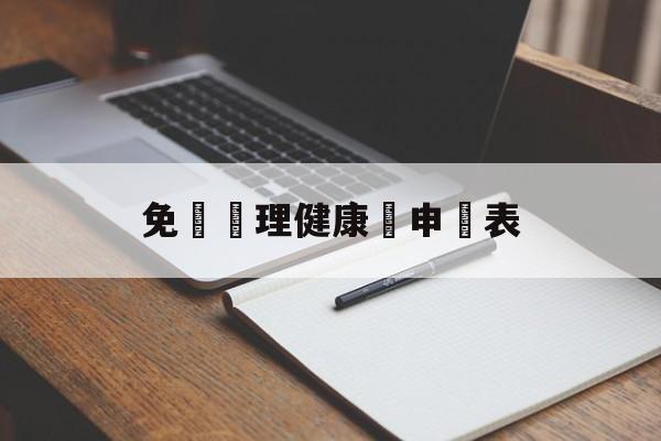 免費辦理健康證申請表(免费办理健康证申请表怎么填)