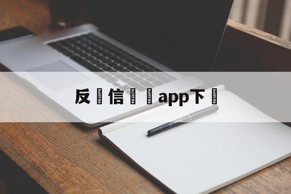 反電信詐騙app下載(反电信诈骗app下载安装步骤)